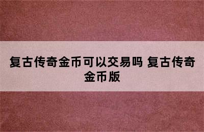 复古传奇金币可以交易吗 复古传奇金币版